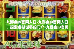 九游会J9官网入口-九游会J9官网入口，探索虚拟世界的门户-九游会J9官网入口