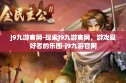 j9九游官网-探索J9九游官网，游戏爱好者的乐园-j9九游官网