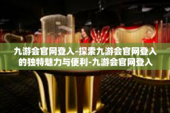 九游会官网登入-探索九游会官网登入的独特魅力与便利-九游会官网登入