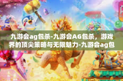 九游会ag包杀-九游会AG包杀，游戏界的顶尖策略与无限魅力-九游会ag包杀