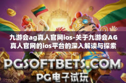 九游会ag真人官网ios-关于九游会AG真人官网的ios平台的深入解读与探索-九游会ag真人官网ios