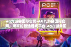 ag九游会国际官网-AG九游会国际官网，玩家的首选游戏平台-ag九游会国际官网