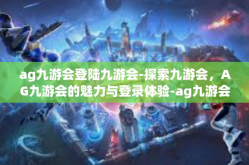 ag九游会登陆九游会-探索九游会，AG九游会的魅力与登录体验-ag九游会登陆九游会