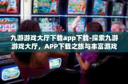 九游游戏大厅下载app下载-探索九游游戏大厅，APP下载之旅与丰富游戏体验-九游游戏大厅下载app下载