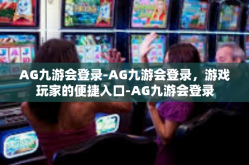 AG九游会登录-AG九游会登录，游戏玩家的便捷入口-AG九游会登录
