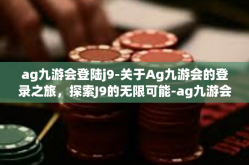 ag九游会登陆j9-关于Ag九游会的登录之旅，探索J9的无限可能-ag九游会登陆j9