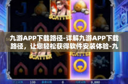 九游APP下载路径-详解九游APP下载路径，让您轻松获得软件安装体验-九游APP下载路径