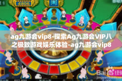 ag九游会vip8-探索Ag九游会VIP八之极致游戏娱乐体验-ag九游会vip8