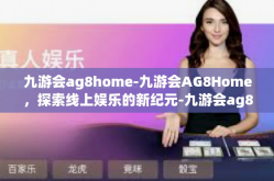 九游会ag8home-九游会AG8Home，探索线上娱乐的新纪元-九游会ag8home