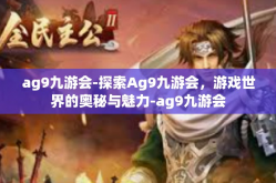 ag9九游会-探索Ag9九游会，游戏世界的奥秘与魅力-ag9九游会