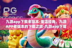 九游app下载老版本-重温经典，九游APP老版本的下载之旅-九游app下载老版本