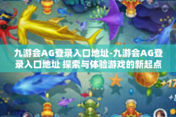 九游会AG登录入口地址-九游会AG登录入口地址 探索与体验游戏的新起点-九游会AG登录入口地址