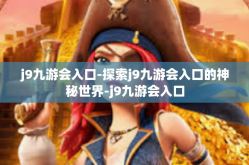 j9九游会入口-探索j9九游会入口的神秘世界-j9九游会入口