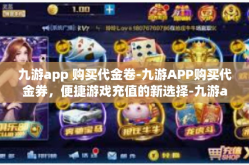 九游app 购买代金卷-九游APP购买代金券，便捷游戏充值的新选择-九游app 购买代金卷