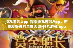 j9九游会 app-探索j9九游会App，游戏爱好者的全新天地-j9九游会 app