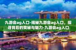 九游会ag入口-揭秘九游会ag入口，探寻背后的奥秘与魅力-九游会ag入口