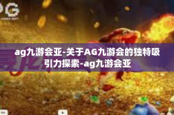 ag九游会亚-关于AG九游会的独特吸引力探索-ag九游会亚