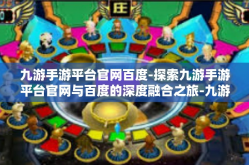 九游手游平台官网百度-探索九游手游平台官网与百度的深度融合之旅-九游手游平台官网百度