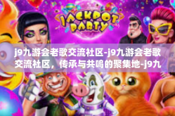 j9九游会老歌交流社区-j9九游会老歌交流社区，传承与共鸣的聚集地-j9九游会老歌交流社区
