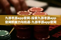 九游手游app官网-探索九游手游app官网的魅力与机遇-九游手游app官网
