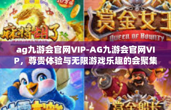 ag九游会官网VIP-AG九游会官网VIP，尊贵体验与无限游戏乐趣的会聚集地-ag九游会官网VIP