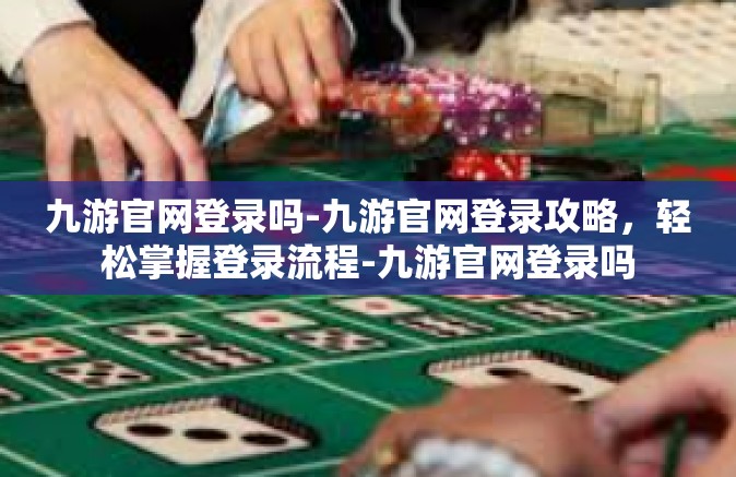九游官网登录吗-九游官网登录攻略，轻松掌握登录流程-九游官网登录吗