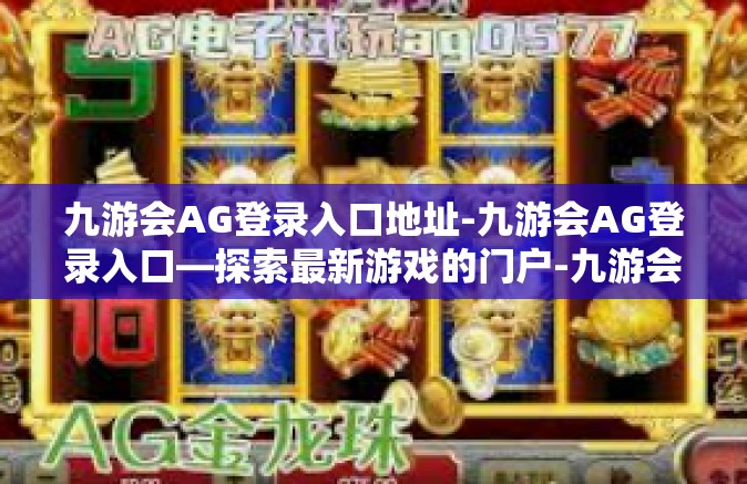 九游会AG登录入口地址-九游会AG登录入口—探索最新游戏的门户-九游会AG登录入口地址