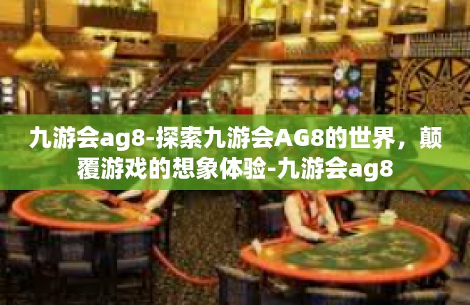 九游会ag8-探索九游会AG8的世界，颠覆游戏的想象体验-九游会ag8