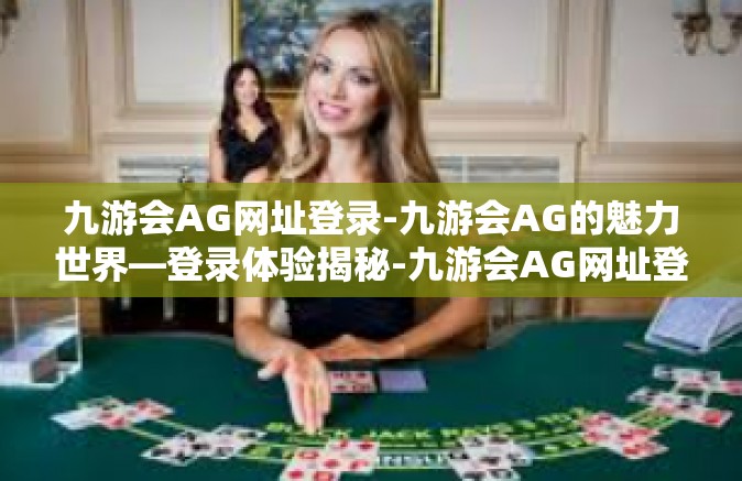 九游会AG网址登录-九游会AG的魅力世界—登录体验揭秘-九游会AG网址登录