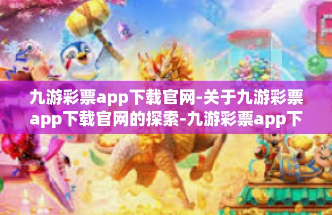 九游彩票app下载官网-关于九游彩票app下载官网的探索-九游彩票app下载官网