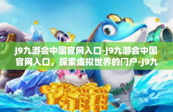 J9九游会中国官网入口-J9九游会中国官网入口，探索虚拟世界的门户-J9九游会中国官网入口