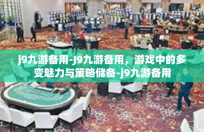 j9九游备用-J9九游备用，游戏中的多变魅力与策略储备-j9九游备用