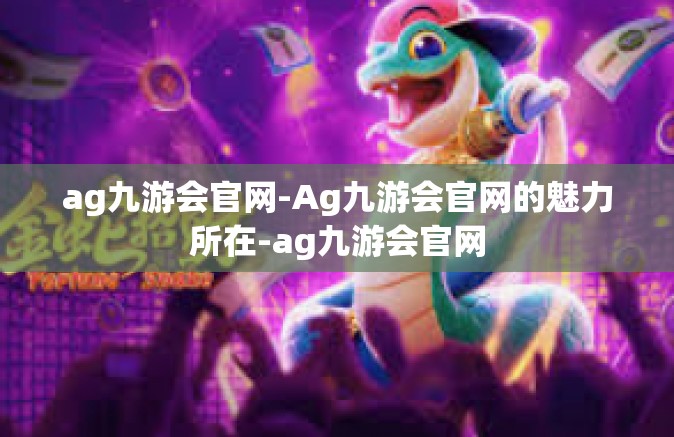 ag九游会官网-Ag九游会官网的魅力所在-ag九游会官网