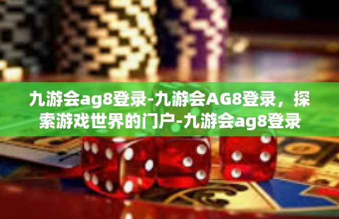 九游会ag8登录-九游会AG8登录，探索游戏世界的门户-九游会ag8登录