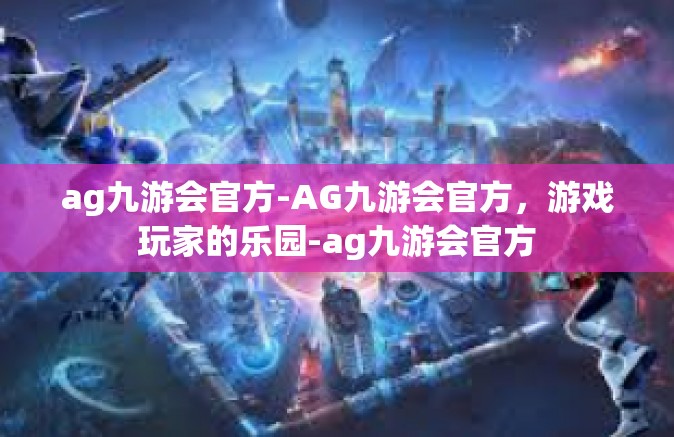 ag九游会官方-AG九游会官方，游戏玩家的乐园-ag九游会官方
