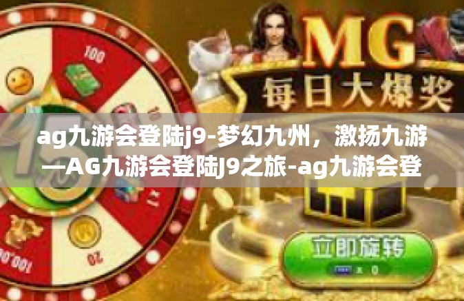 ag九游会登陆j9-梦幻九州，激扬九游—AG九游会登陆J9之旅-ag九游会登陆j9