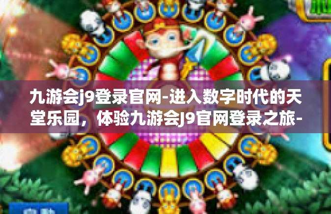 九游会j9登录官网-进入数字时代的天堂乐园，体验九游会J9官网登录之旅-九游会j9登录官网