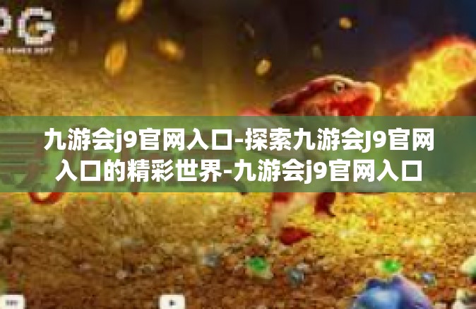九游会j9官网入口-探索九游会J9官网入口的精彩世界-九游会j9官网入口