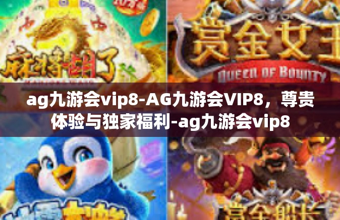 ag九游会vip8-AG九游会VIP8，尊贵体验与独家福利-ag九游会vip8