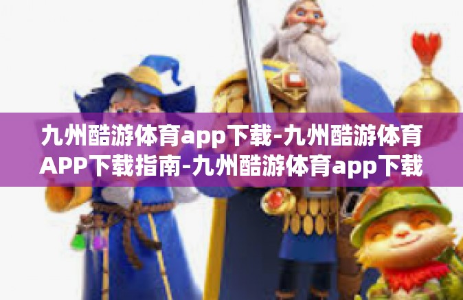 九州酷游体育app下载-九州酷游体育APP下载指南-九州酷游体育app下载