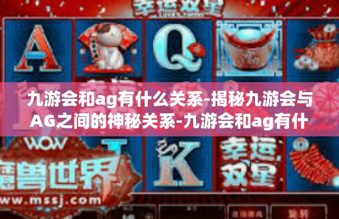 九游会和ag有什么关系-揭秘九游会与AG之间的神秘关系-九游会和ag有什么关系