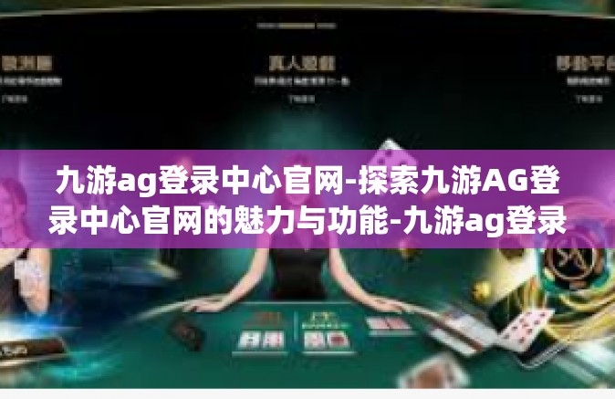 九游ag登录中心官网-探索九游AG登录中心官网的魅力与功能-九游ag登录中心官网