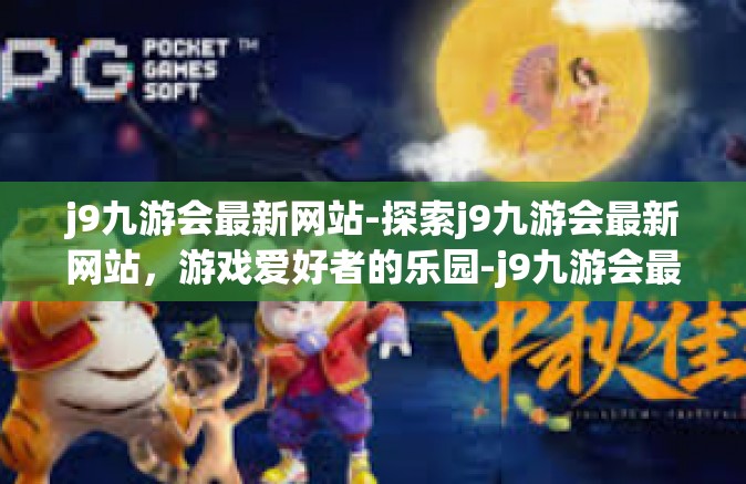 j9九游会最新网站-探索j9九游会最新网站，游戏爱好者的乐园-j9九游会最新网站