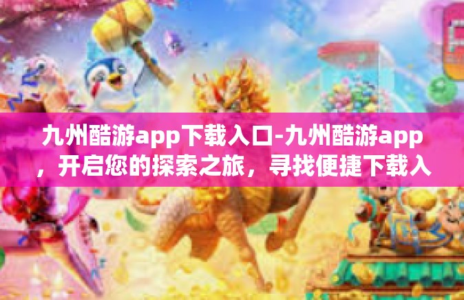 九州酷游app下载入口-九州酷游app，开启您的探索之旅，寻找便捷下载入口-九州酷游app下载入口