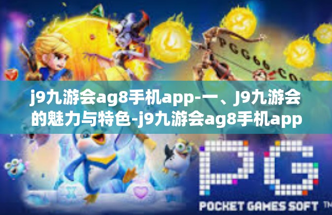 j9九游会ag8手机app-一、J9九游会的魅力与特色-j9九游会ag8手机app