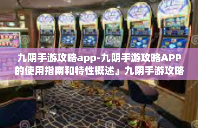 九阴手游攻略app-九阴手游攻略APP的使用指南和特性概述』九阴手游攻略app