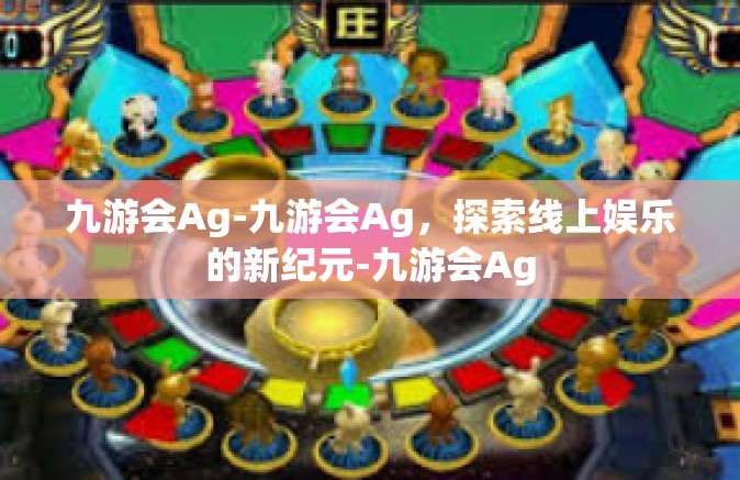 九游会Ag-九游会Ag，探索线上娱乐的新纪元-九游会Ag