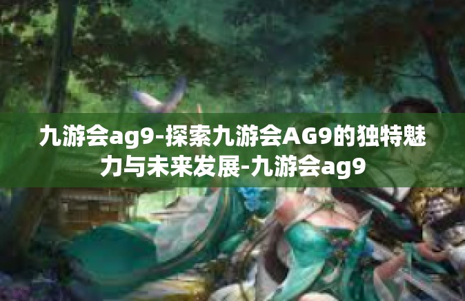 九游会ag9-探索九游会AG9的独特魅力与未来发展-九游会ag9