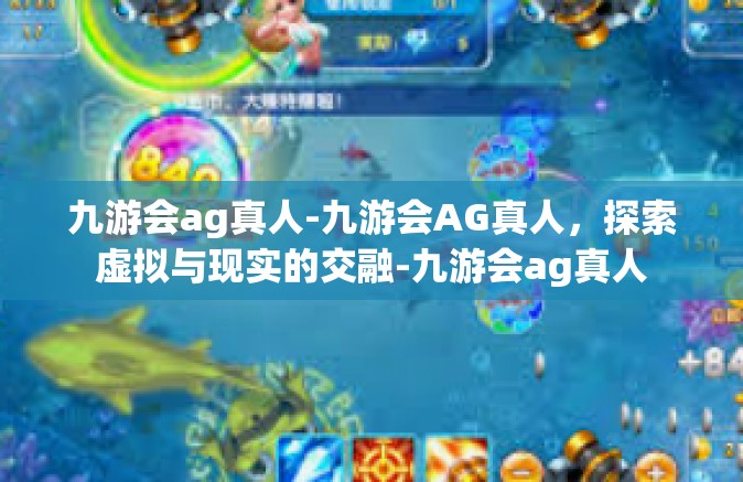 九游会ag真人-九游会AG真人，探索虚拟与现实的交融-九游会ag真人