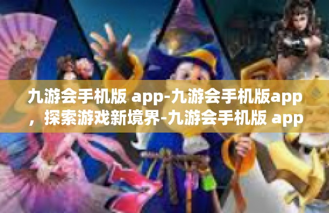 九游会手机版 app-九游会手机版app，探索游戏新境界-九游会手机版 app